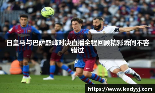 日皇马与巴萨巅峰对决直播全程回顾精彩瞬间不容错过