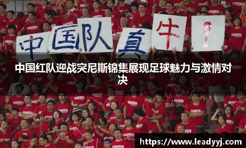 中国红队迎战突尼斯锦集展现足球魅力与激情对决