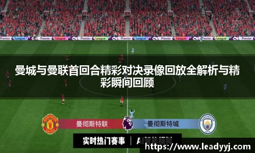 曼城与曼联首回合精彩对决录像回放全解析与精彩瞬间回顾